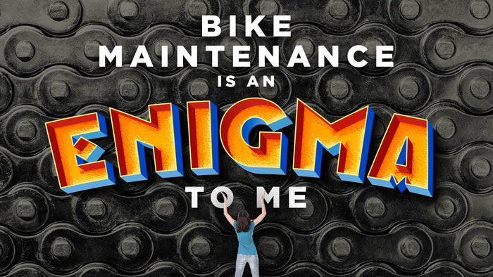 bike maintenance is an enigma to me
